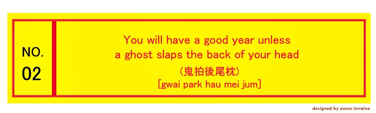 2. You will have a good year unless a ghost slaps the back of your head (鬼拍後尾枕) [gwai park hau mei jum]