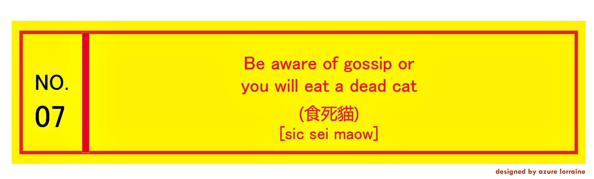 7. Be aware of gossip or you will eat a dead cat.(食死貓) [sic séi maow]